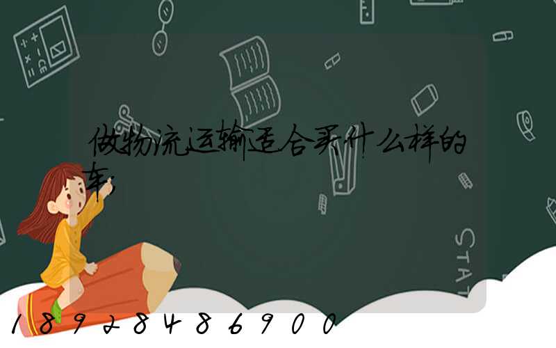 做物流运输适合买什么样的车