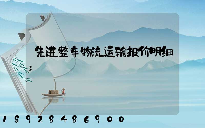 先进整车物流运输报价明细