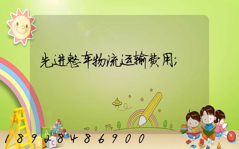 先进整车物流运输费用