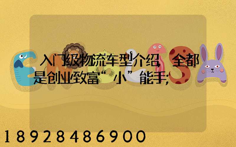 入门级物流车型介绍,全都是创业致富“小”能手