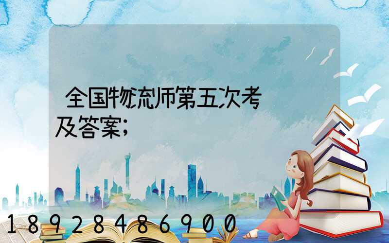全国物流师第五次考试试题及答案