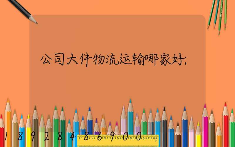 公司大件物流运输哪家好