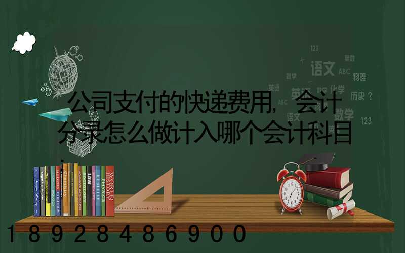 公司支付的快递费用,会计分录怎么做计入哪个会计科目