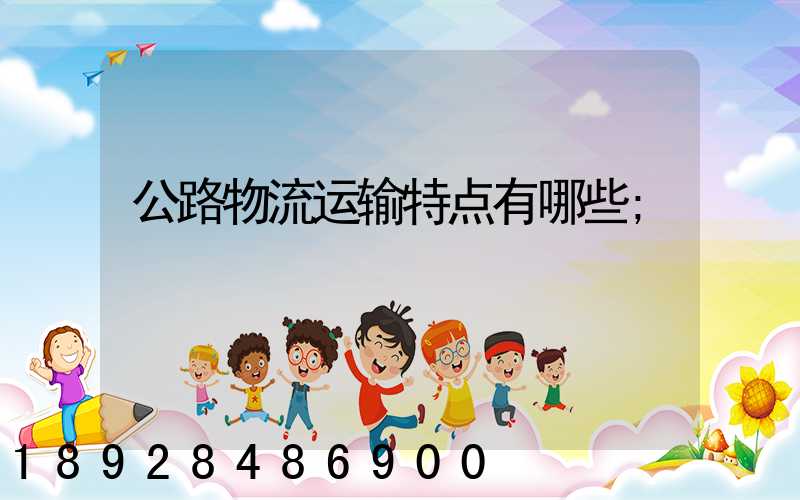 公路物流运输特点有哪些