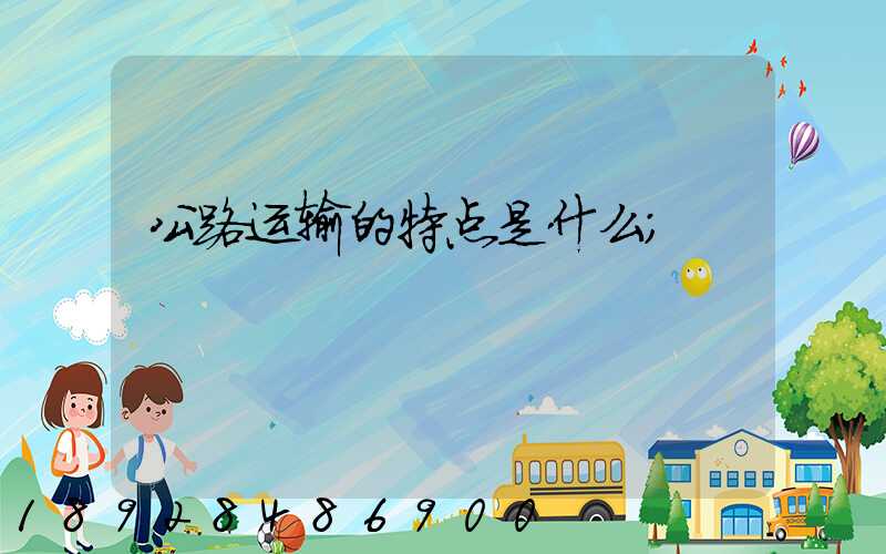 公路运输的特点是什么