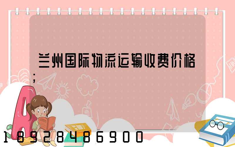 兰州国际物流运输收费价格