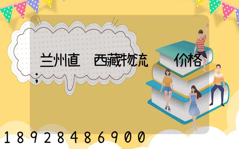 兰州直达西藏物流运输价格