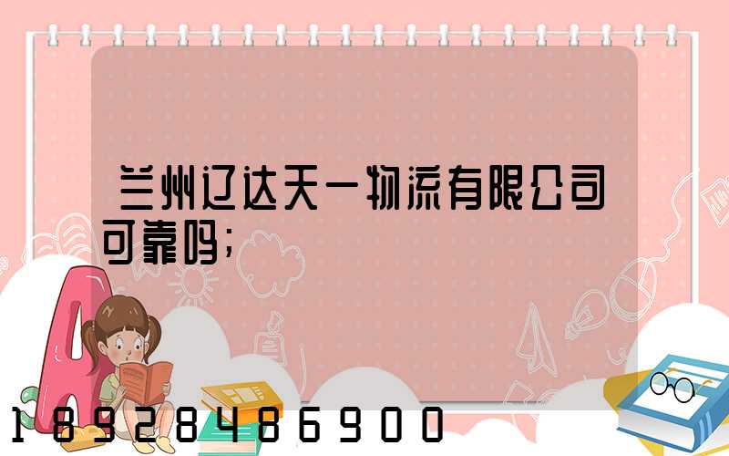 兰州辽达天一物流有限公司可靠吗