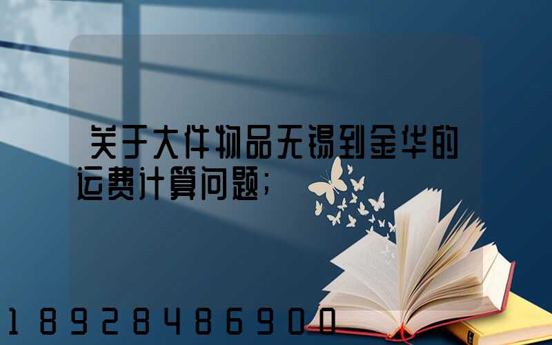 关于大件物品无锡到金华的运费计算问题