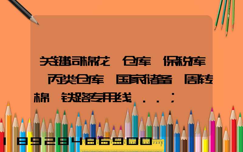 关键词棉花、仓库、保税库、丙类仓库、国家储备、周转棉、铁路专用线...