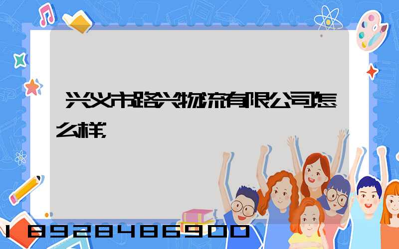 兴义市路兴物流有限公司怎么样
