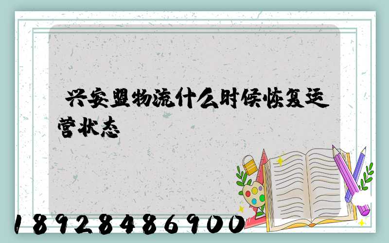 兴安盟物流什么时候恢复运营状态