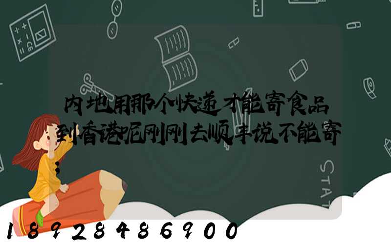 内地用那个快递才能寄食品到香港呢刚刚去顺丰说不能寄