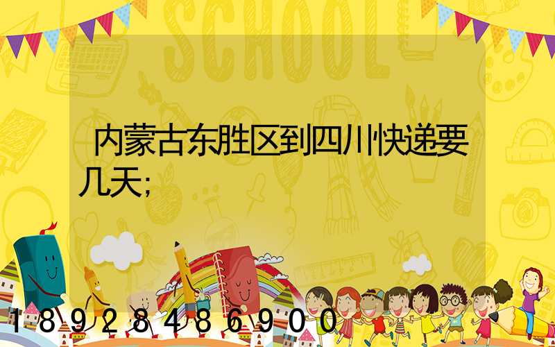 内蒙古东胜区到四川快递要几天
