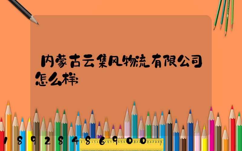 内蒙古云集风物流有限公司怎么样