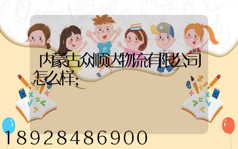 内蒙古众顺达物流有限公司怎么样