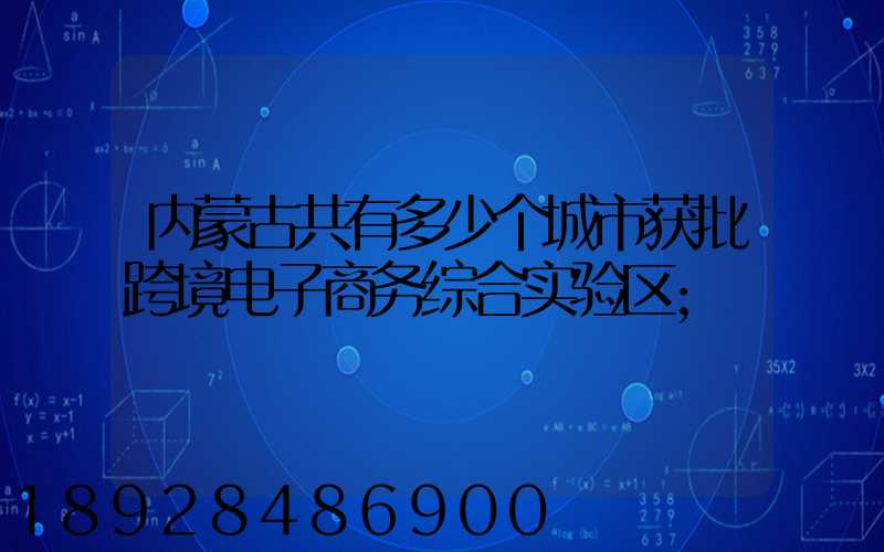 内蒙古共有多少个城市获批跨境电子商务综合实验区
