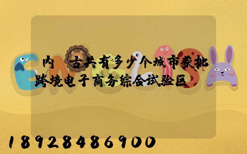 内蒙古共有多少个城市获批跨境电子商务综合试验区