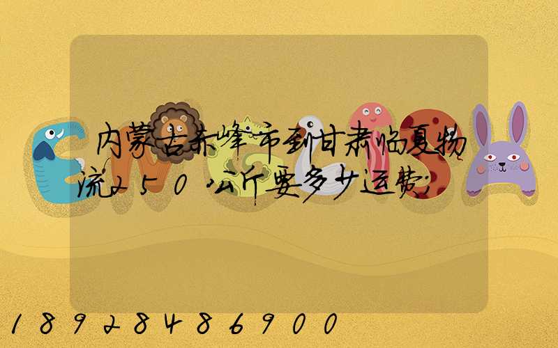 内蒙古赤峰市到甘肃临夏物流250公斤要多少运费