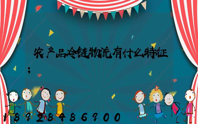 农产品冷链物流有什么特征