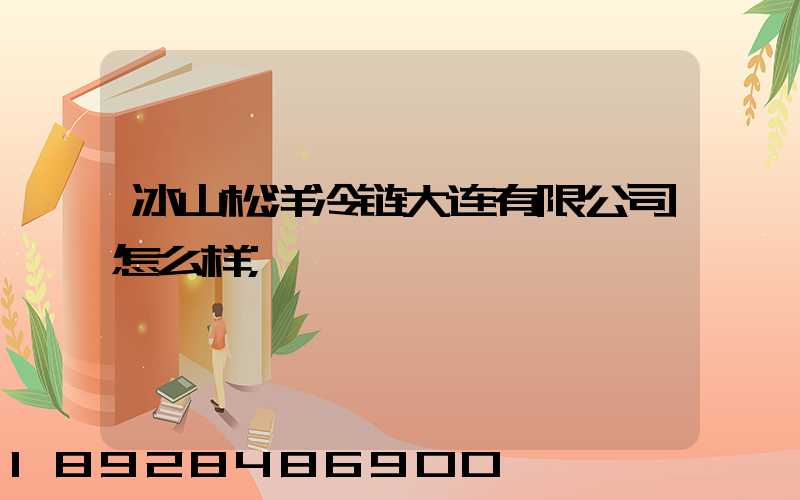 冰山松洋冷链大连有限公司怎么样