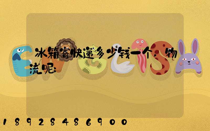 冰箱寄快递多少钱一个,物流呢
