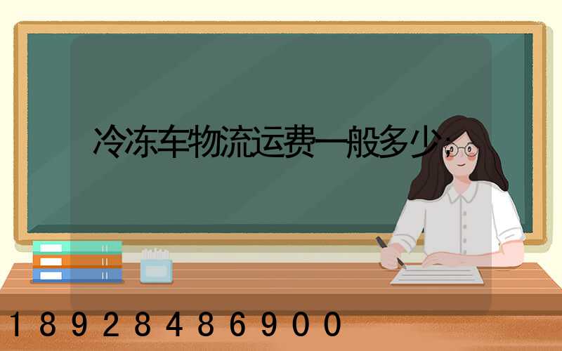 冷冻车物流运费一般多少