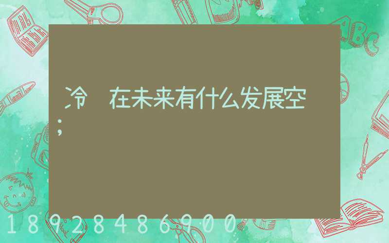 冷链在未来有什么发展空间