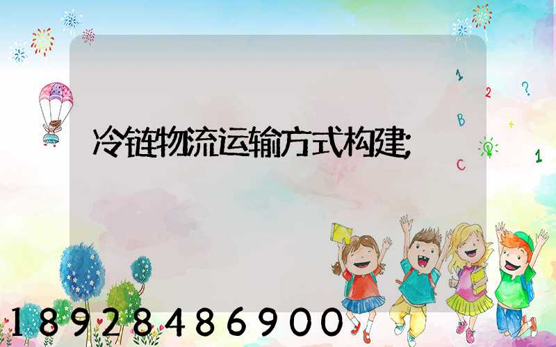 冷链物流运输方式构建