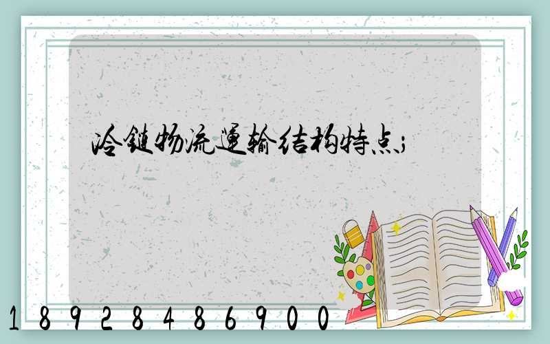 冷链物流运输结构特点
