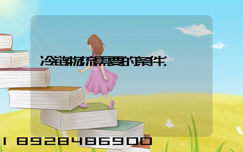 冷链物流需要的条件