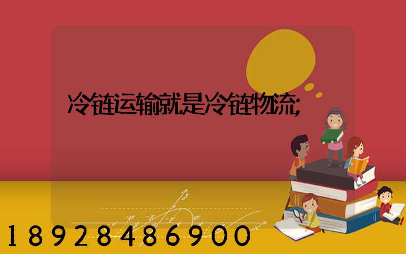冷链运输就是冷链物流