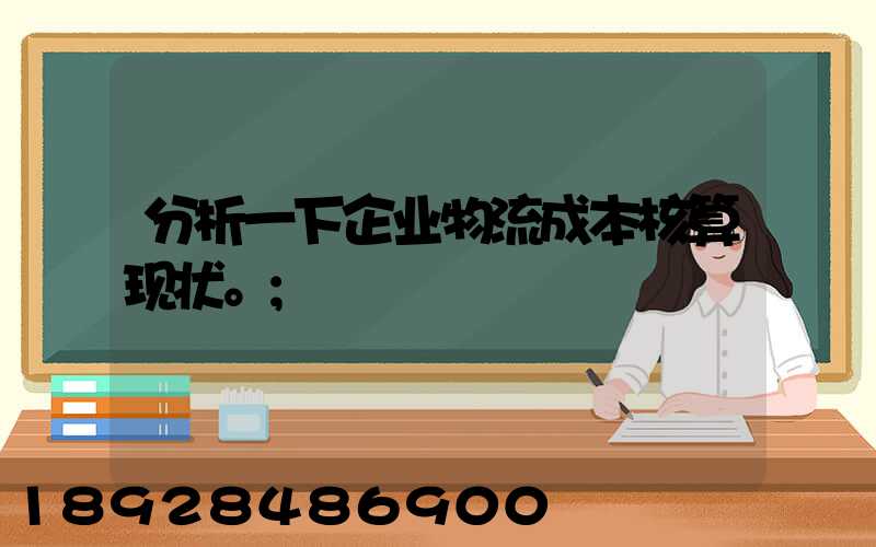 分析一下企业物流成本核算现状。
