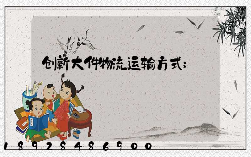 创新大件物流运输方式