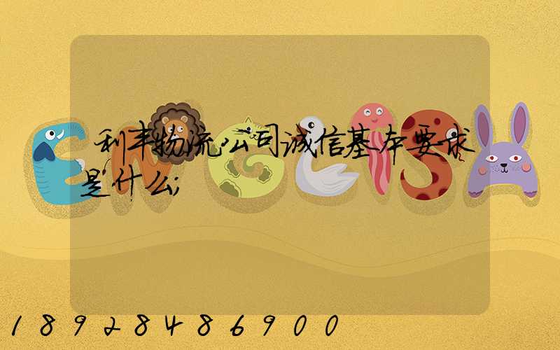 利丰物流公司诚信基本要求是什么