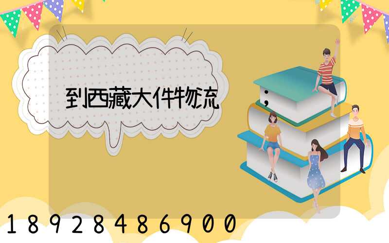 到西藏大件物流运输