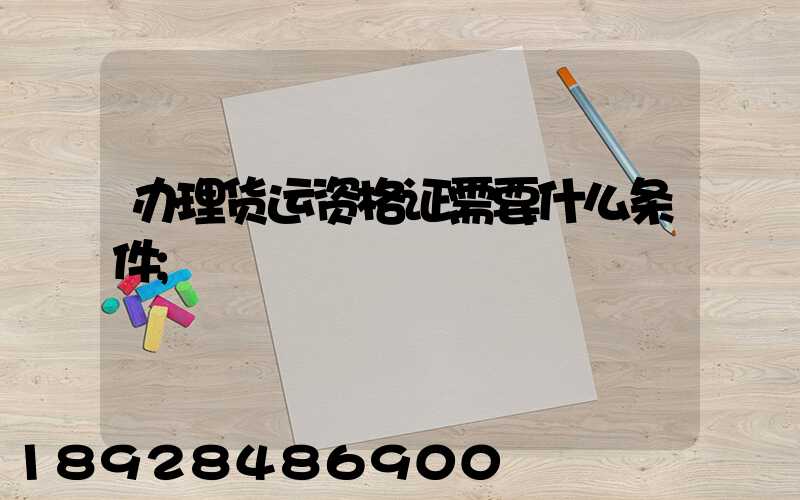 办理货运资格证需要什么条件