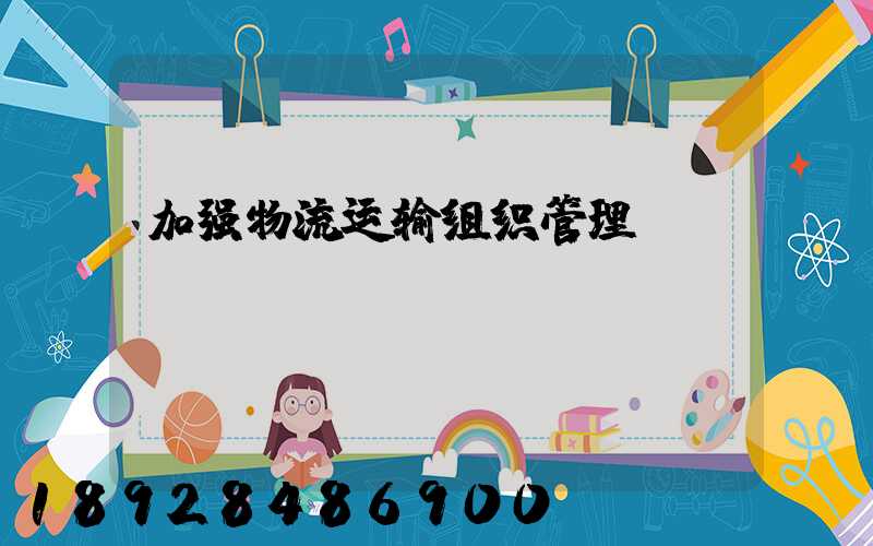 加强物流运输组织管理