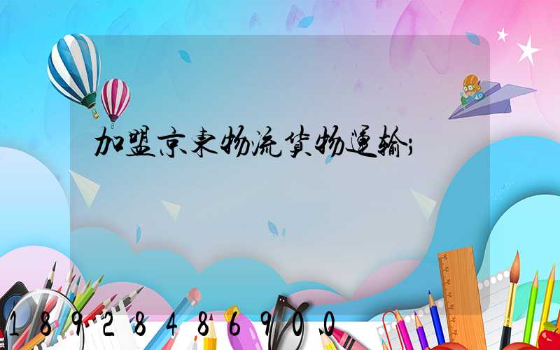 加盟京东物流货物运输