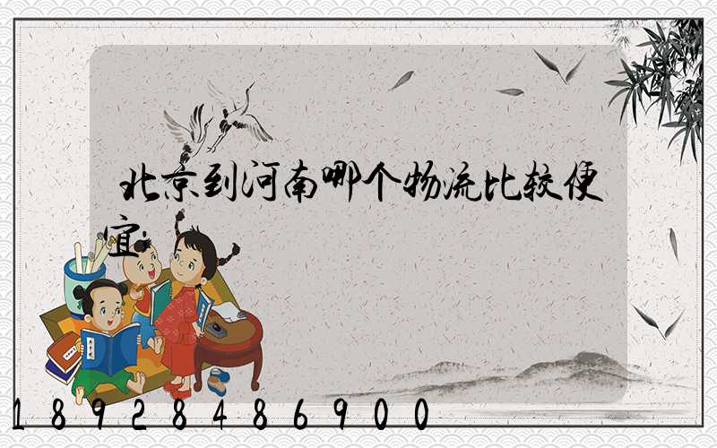 北京到河南哪个物流比较便宜