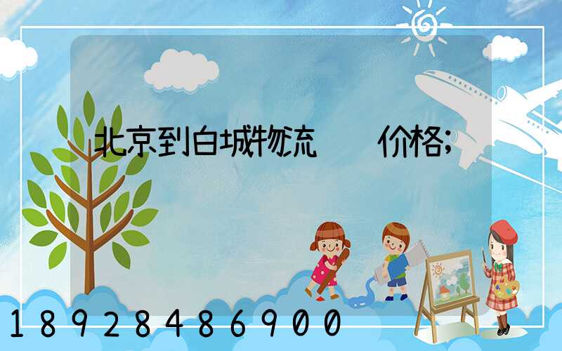 北京到白城物流运输价格