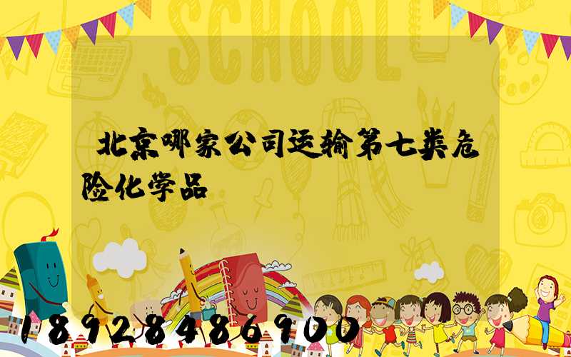 北京哪家公司运输第七类危险化学品