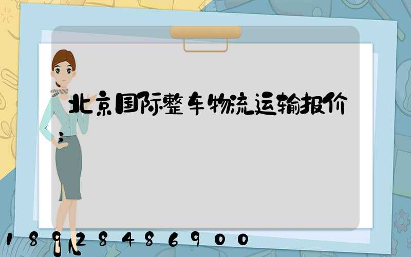 北京国际整车物流运输报价