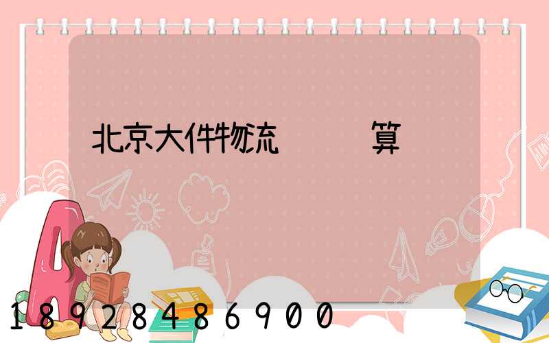 北京大件物流运输预算