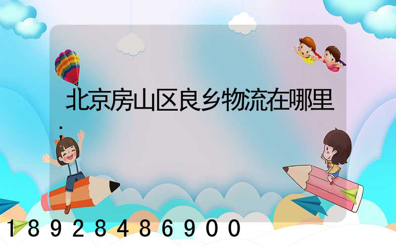 北京房山区良乡物流在哪里