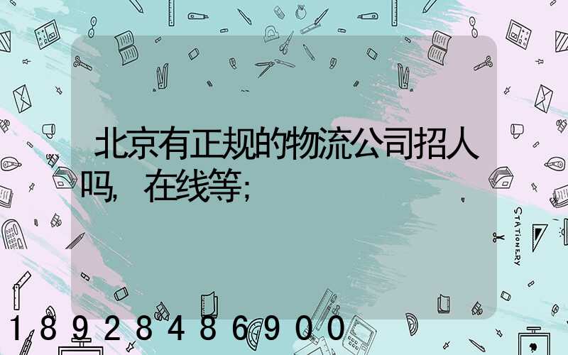 北京有正规的物流公司招人吗,在线等