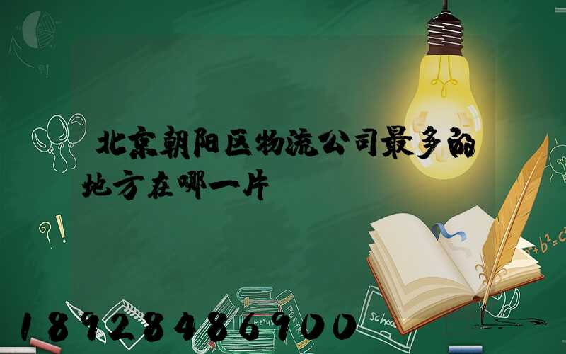 北京朝阳区物流公司最多的地方在哪一片