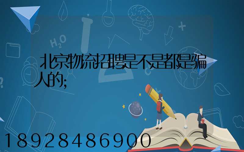 北京物流招聘是不是都是骗人的