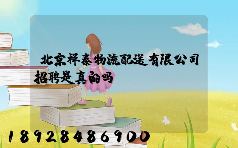 北京祥泰物流配送有限公司招聘是真的吗
