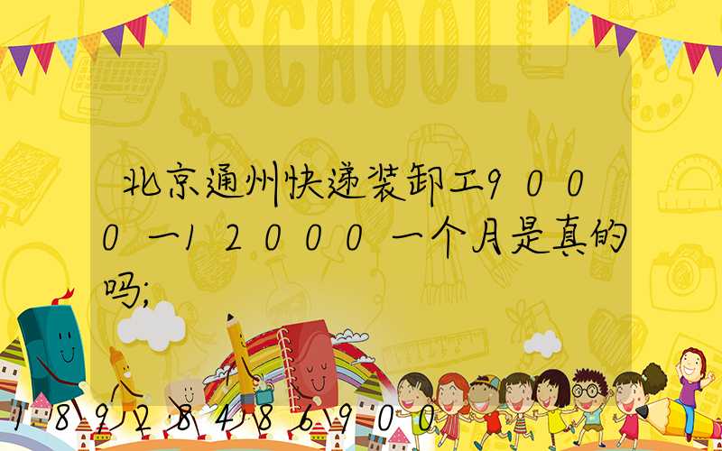 北京通州快递装卸工9000一12000一个月是真的吗